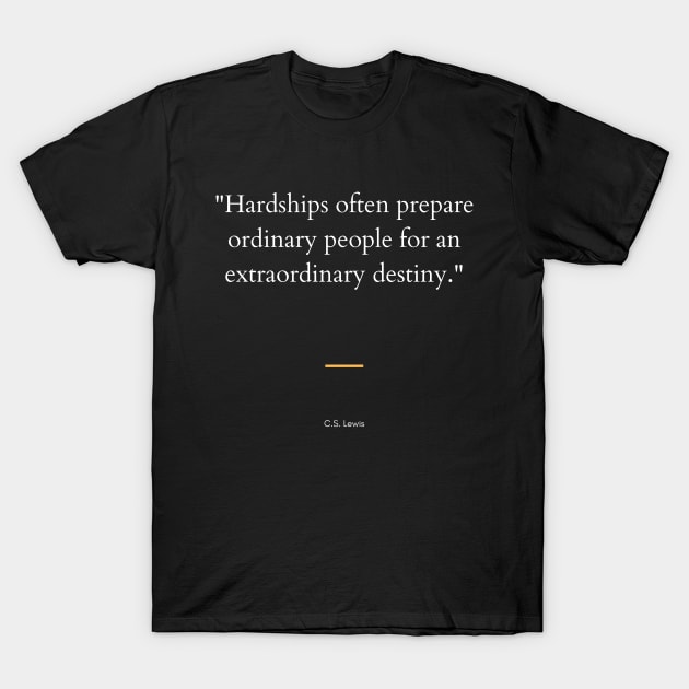 "Hardships often prepare ordinary people for an extraordinary destiny." - C.S. Lewis Inspirational Quote T-Shirt by InspiraPrints